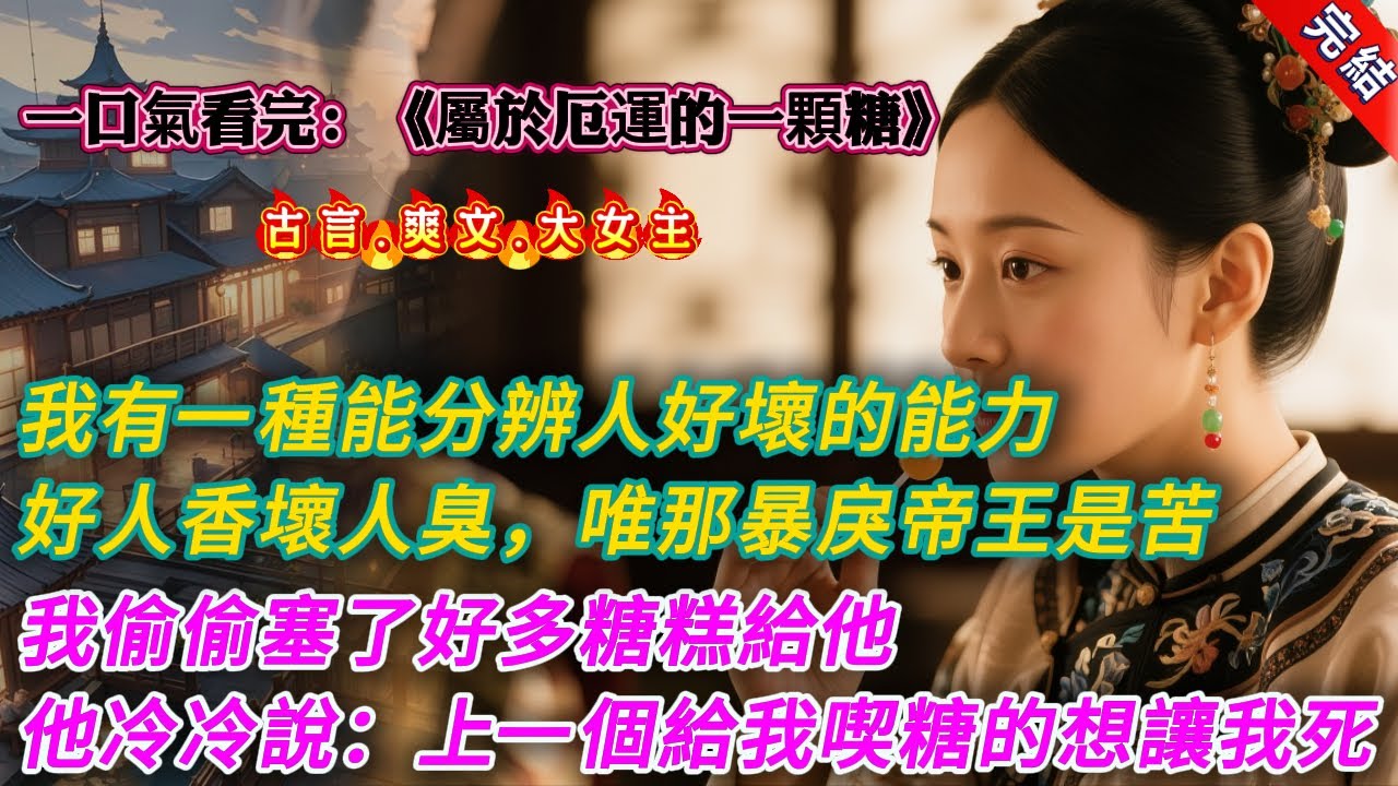 【古言.完結】《屬於厄運的一顆糖》，我有一種能分辨人好壞的能力。好人是香的。壞人是臭的。獨獨那位傳聞中暴戾無道的帝王，是苦的。我趁沒人注意的時候，偷偷塞了好多糖糕給他。他捧着糖糕，冷冷對我說