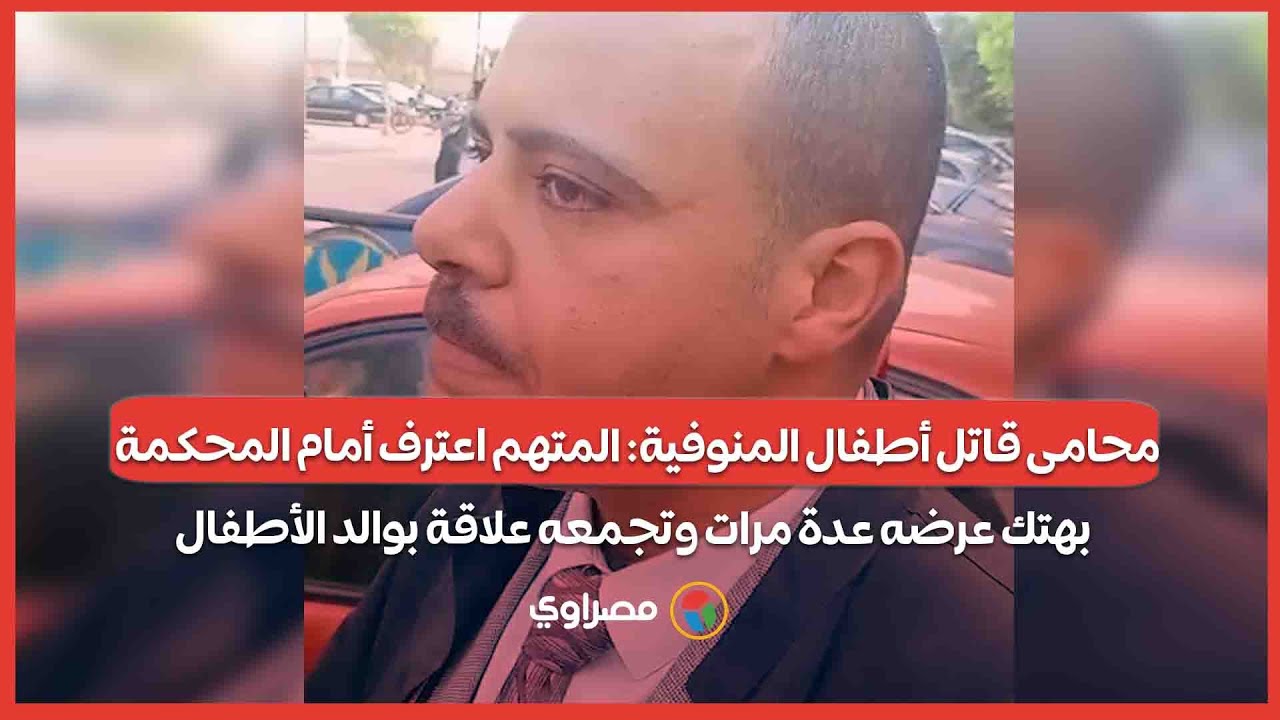 محامى قـ.اتل أطفال المنوفية: المتهم اعترف أمام المحكمة بهتك عرضه عدة مرات وتجمعه علاقة بوالد الأطفال