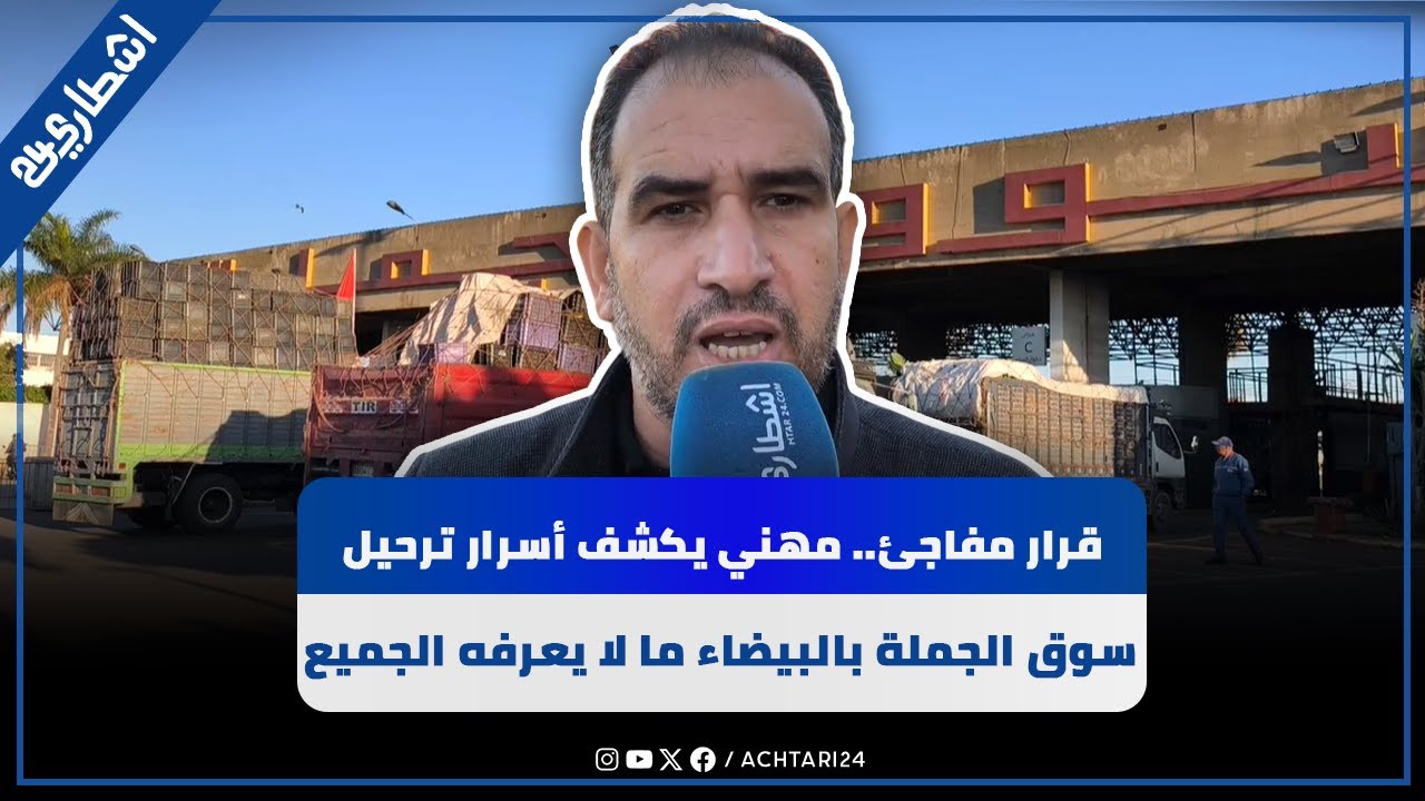 قرار مفاجئ.. مهني يكشف أسرار ترحيل سوق الجملة بالبيضاء وما لا يعرفه الجميع