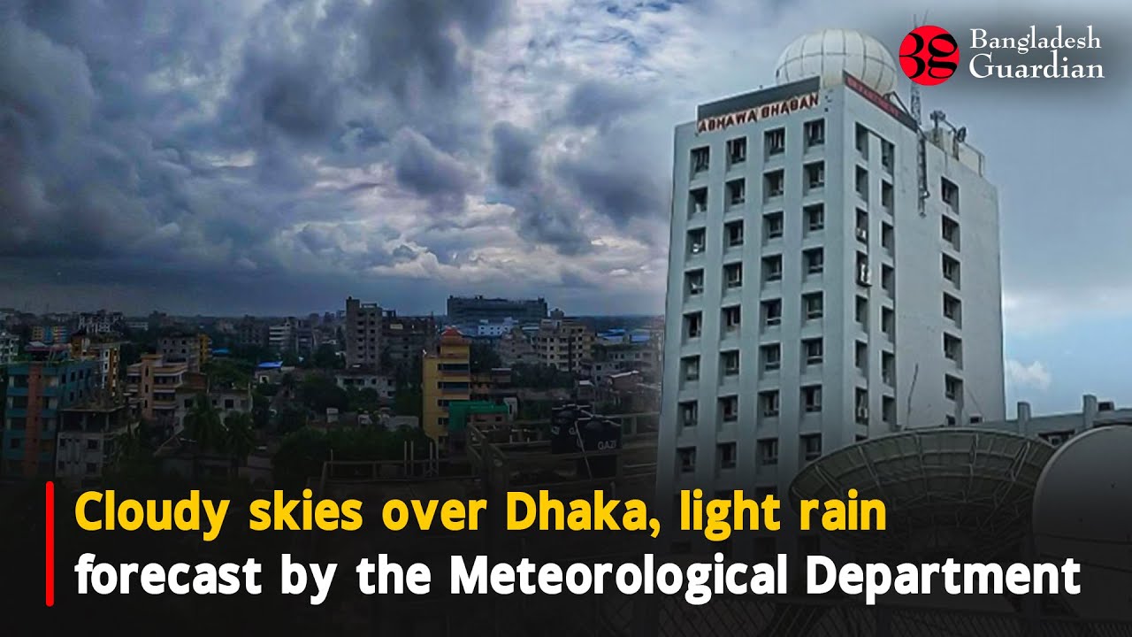 Cloudy skies over Dhaka, light rain forecast by the Meteorological Department | Bangladesh Guardian