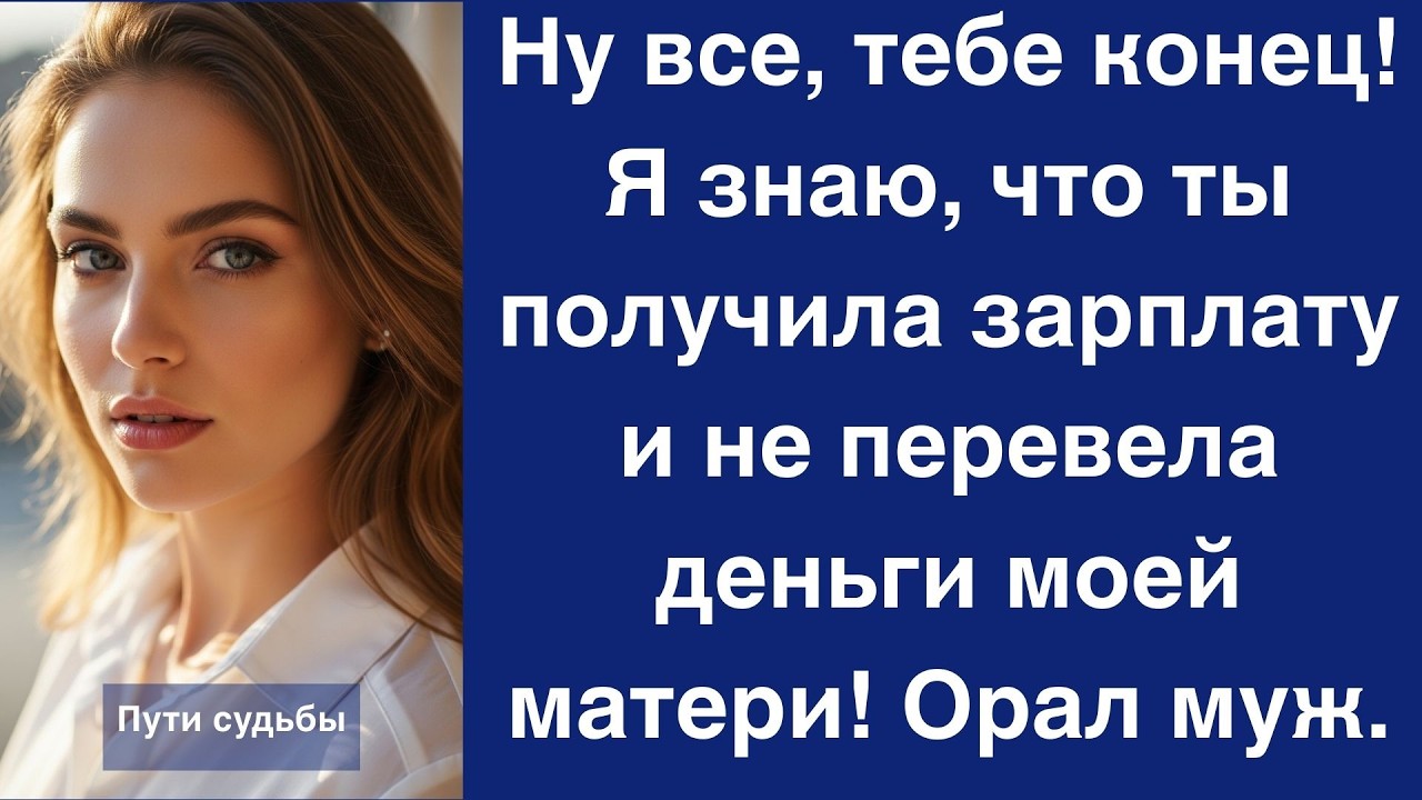 Ну все, тебе конец! Я знаю, что ты получила зарплату и не перевела деньги моей матери! Орал муж
