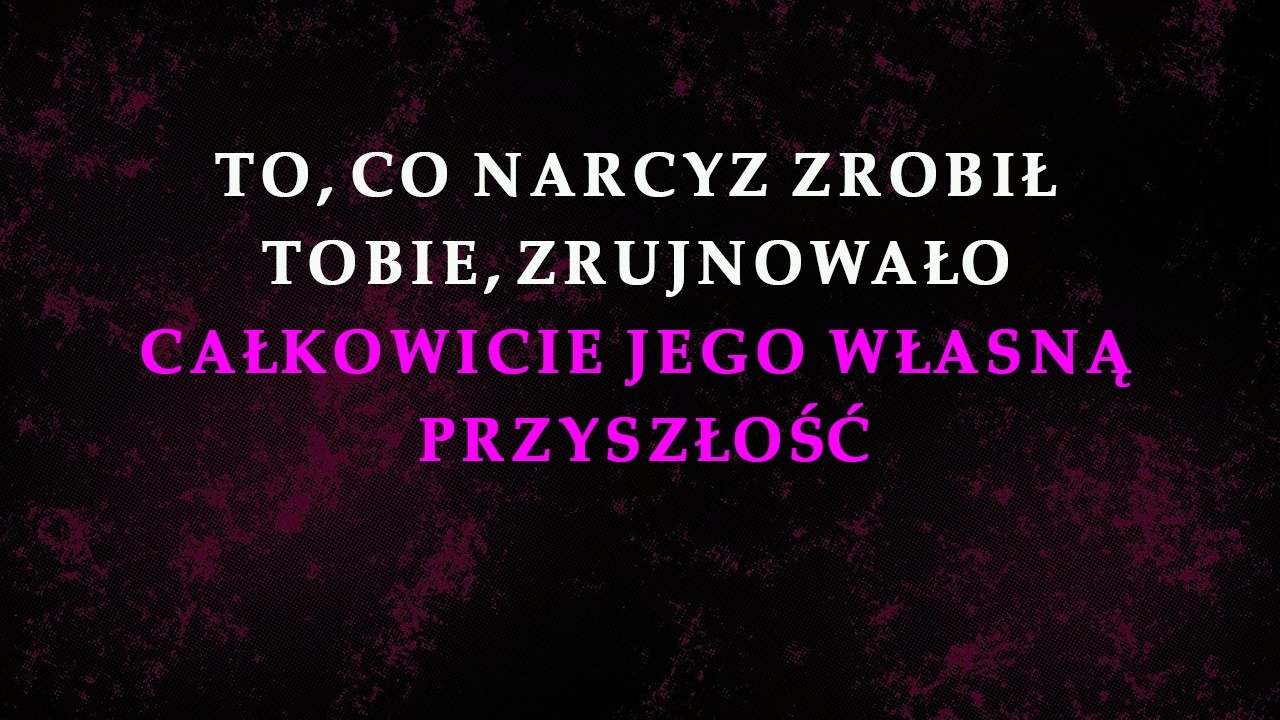 To, co narcyz zrobił tobie, zniszczyło całą jego przyszłość