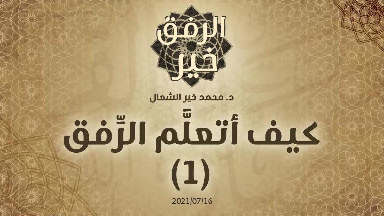 كيف أتعلَّم الرِّفق (1) - د.محمد خير الشعال