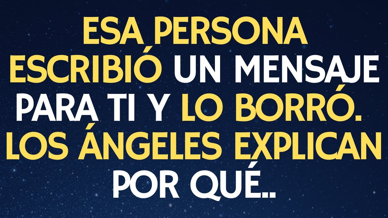 ESA PERSONA ESCRIBIÓ UN MENSAJE PARA TI Y LO BORRÓ… LOS ÁNGELES EXPLICAN POR QUÉ
