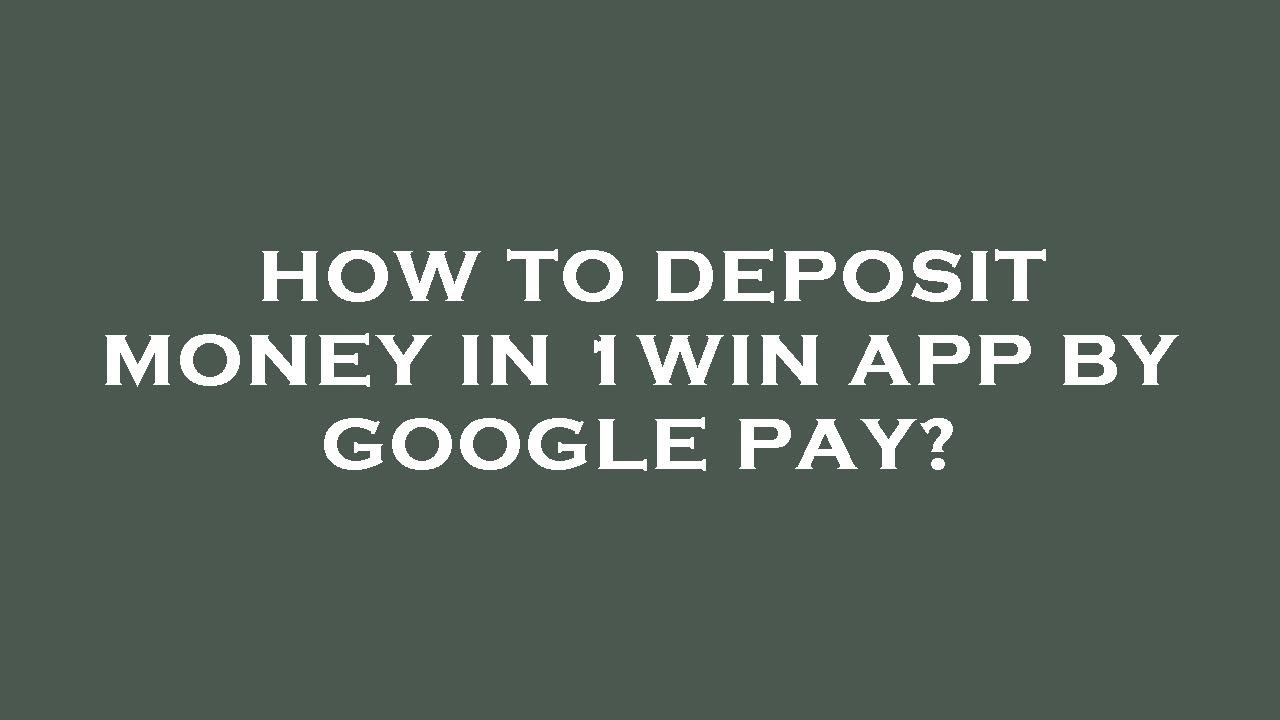 How to deposit money in 1win app by google pay?