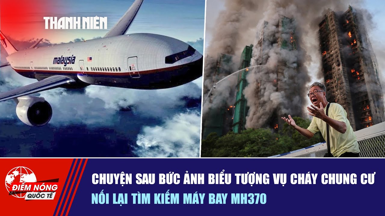 ĐIỂM NÓNG QUỐC TẾ: Chuyện sau bức ảnh biểu tượng vụ cháy chung cư | Nối lại tìm kiếm máy bay MH370