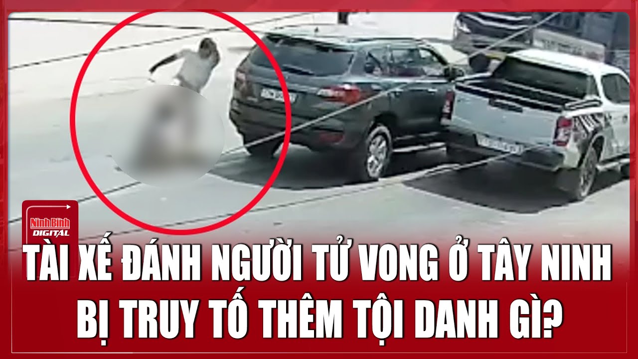 Vụ tài xế đánh người tử vong ở Tây Ninh sau va chạm: Đối mặt thêm nhiều tội danh | Ninh Bình Digital