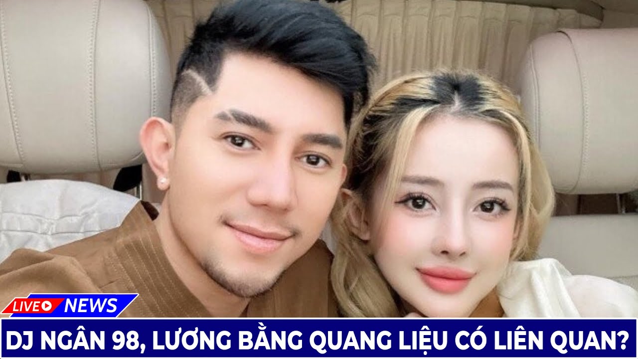 Dj Ngân 98, Lương Bằng Quang Liệu Có Liên Quan | Tin Tức Hôm nay