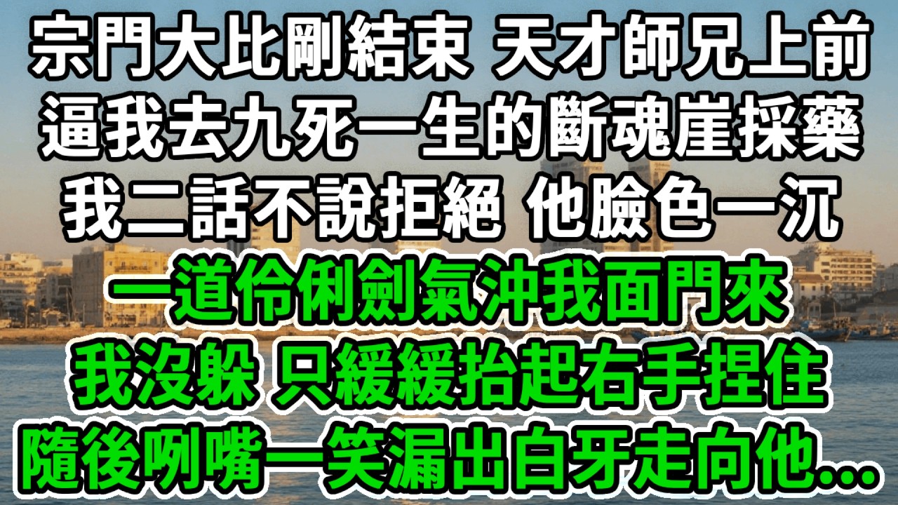 宗門大比剛結束，天才師兄上前，逼我去九死一生的斷魂崖採藥，我二話不說拒絕 他臉色一沉，一道伶俐劍氣沖我面門來，我沒躲，只緩緩抬起右手捏住，隨後咧嘴一笑漏出白牙走向他...#風起雲湧 #爽文