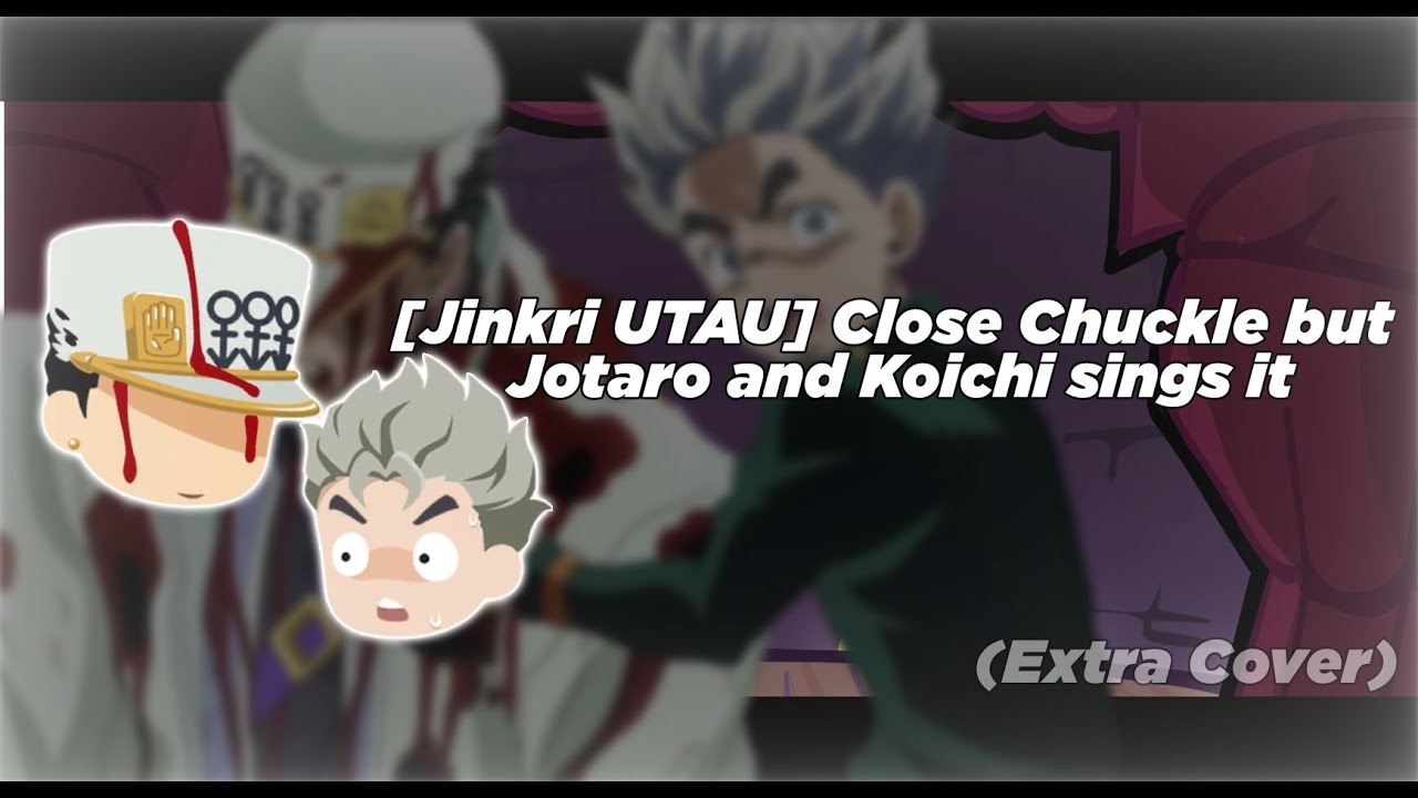 Close Chuckle but Jotaro Kujo and Koichi Hirose sings it... [Jinkri UTAU]