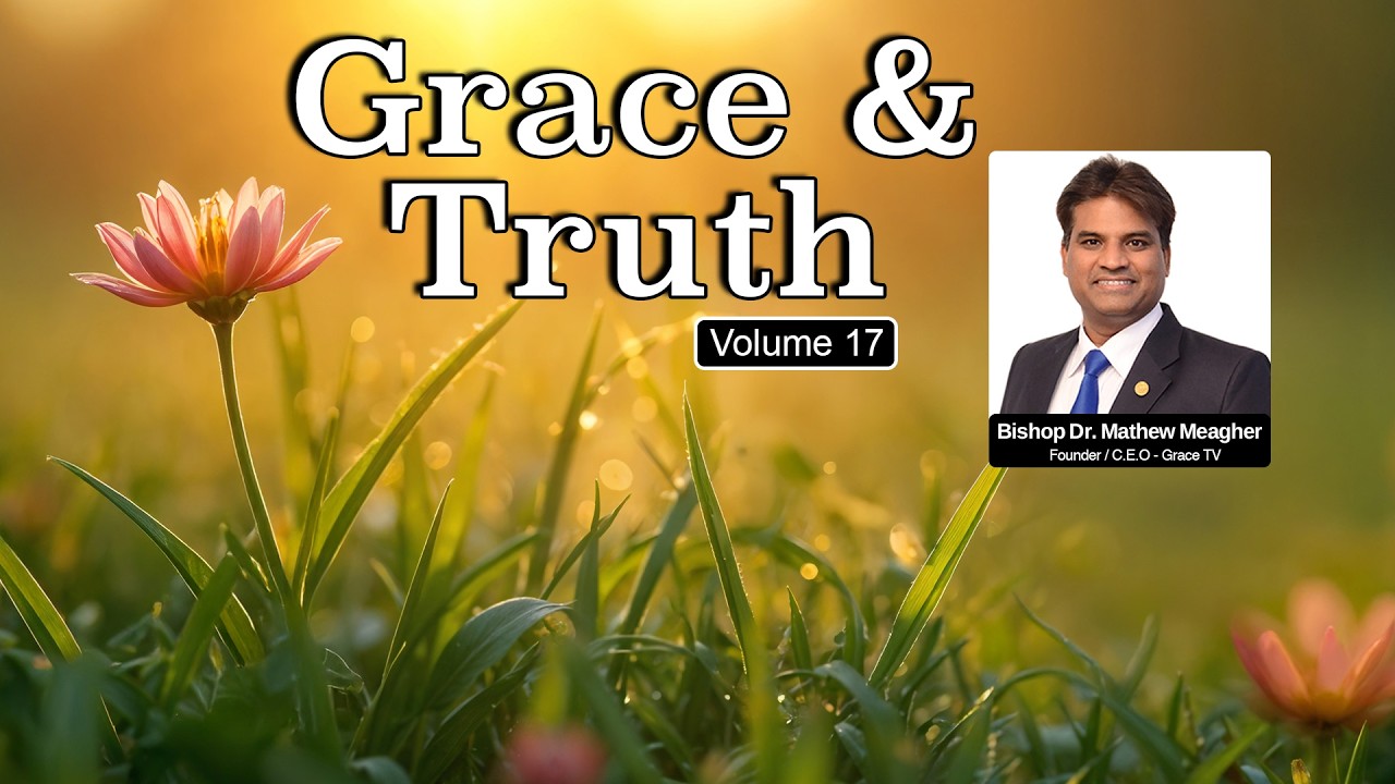Grace and Truth | Volume - 17 | +++ Bishop Dr  Mathew Meagher