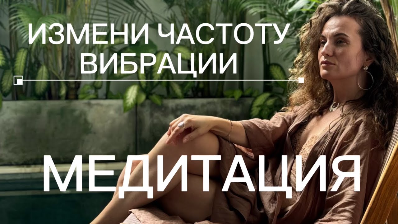 Измени частоту вибраций МЕДИТАЦИЯ