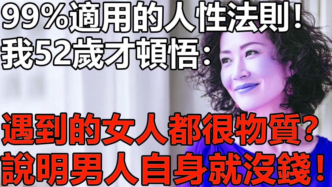 99%的人適用這條人性法則！我52歲才頓悟：男人遇到的女人都很物質，說明他自身就沒錢！【情感|養老|故事|夫妻|老人頻道】
