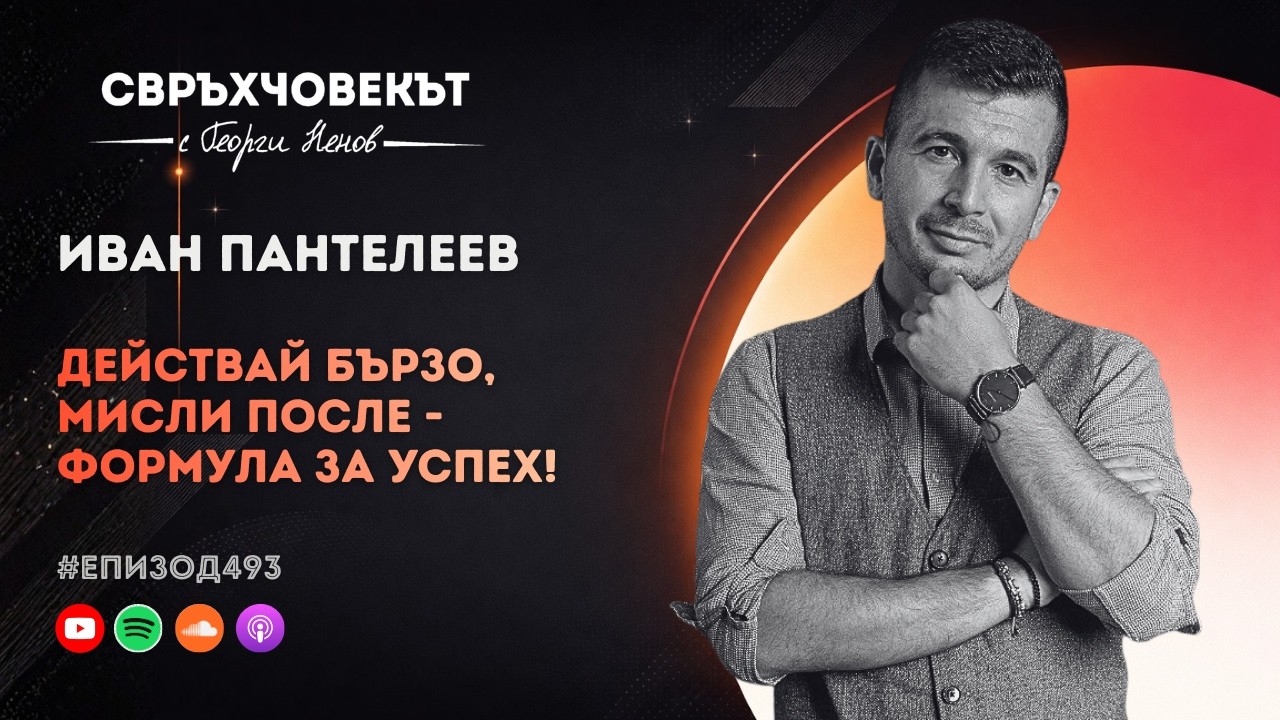 Еп493 | Иван Пантелеев: Действай бързо, мисли после - формула за успех!