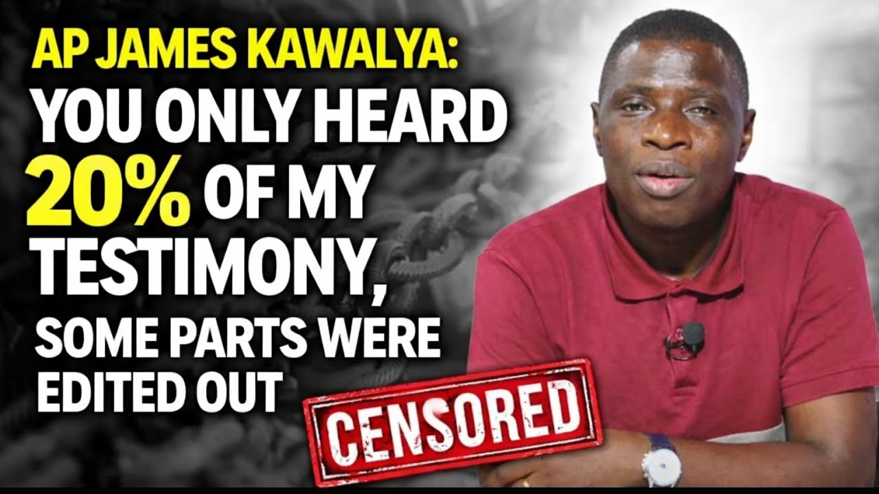 AP JAMES KAWALYA THE TESTIMONY YOU WATCHED WAS ONLY 20% OF MY STORY, SOME PARTS WERE EDITED OUT.