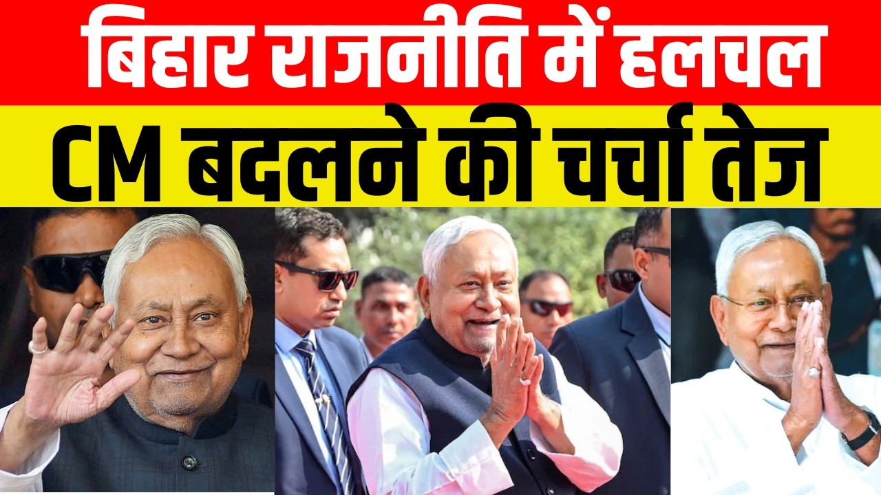 बिहार राजनीति में हलचल, CM बदलने की चर्चा तेज