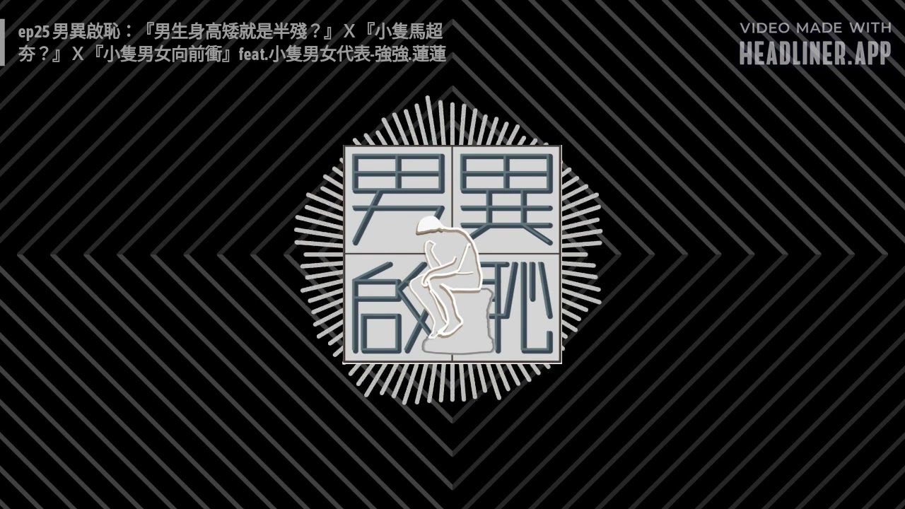 ep25 男異啟恥：『男生身高矮就是半殘？』Ｘ『小隻馬超夯？』Ｘ『小隻男女向前衝』feat.小隻男女代表-強強.蓮蓮 | 男異啟恥