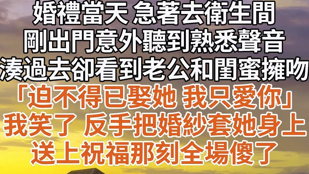 【完結】婚禮當天 急著去衛生間，剛出門意外聽到熟悉聲音，湊過去卻看到老公和閨蜜擁吻，「迫不得已娶她 我只愛你」我笑了 反手把婚紗套她身上，送上祝福那刻全場傻了#婚姻 #情感 #豪门