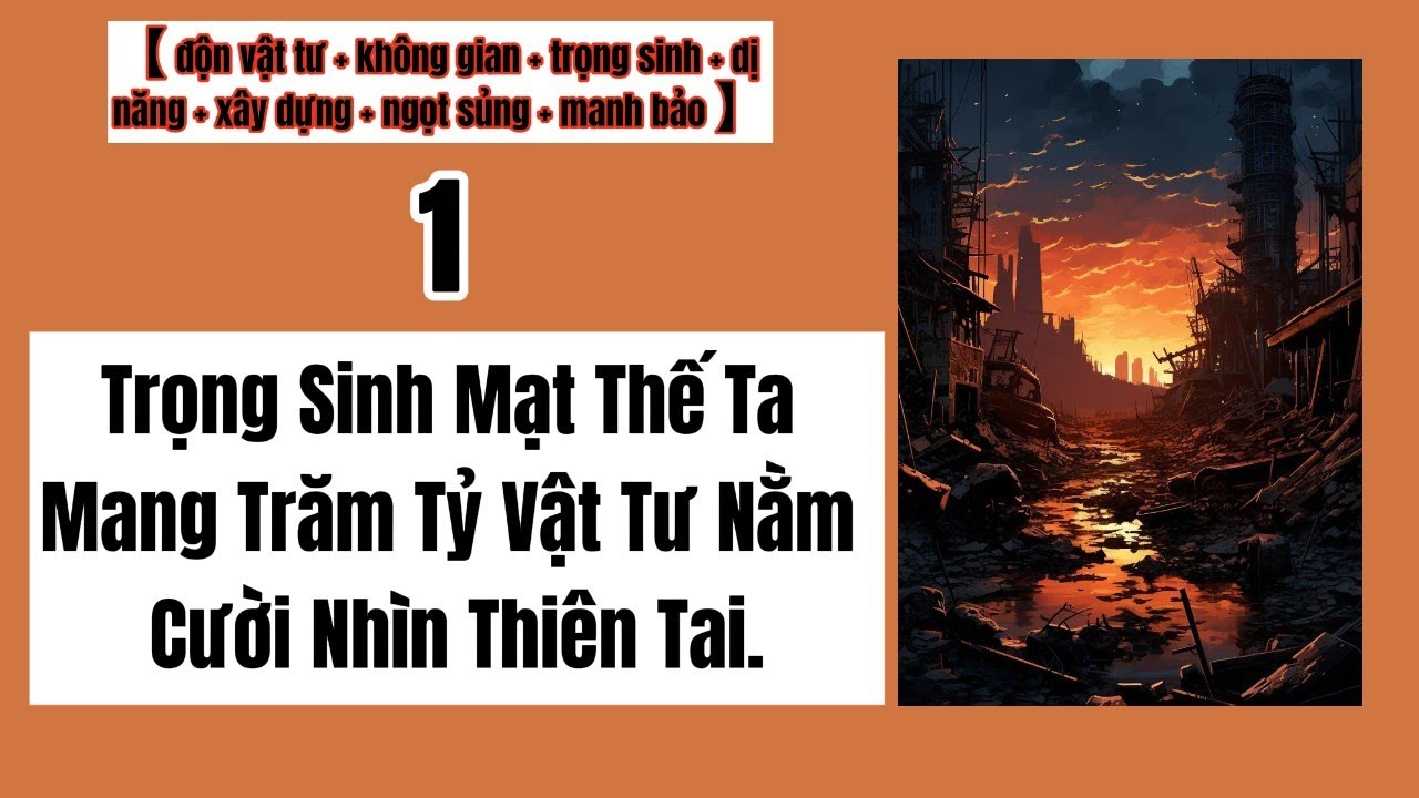 1 Trọng Sinh Mạt Thế Ta Mang Trăm Tỷ Vật Tư Nằm Cười Nhìn Thiên Tai,Trọng Sinh,Mạt Thế, Vật Tư