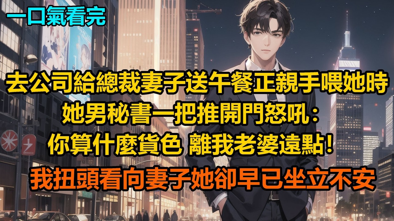 去公司給總裁妻子送午餐，正親手喂她時，她男秘書一把推開門怒吼：“你算什麼貨色，離我老婆遠點！”我扭頭看向妻子，她卻早已坐立不安