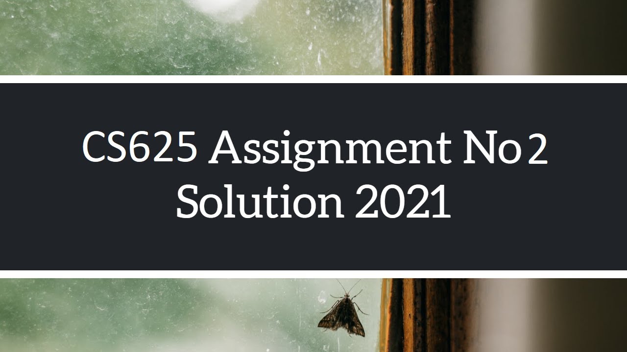 CS625 Assignment No 2 Solve | Solution Spring 2021 Complete Solution