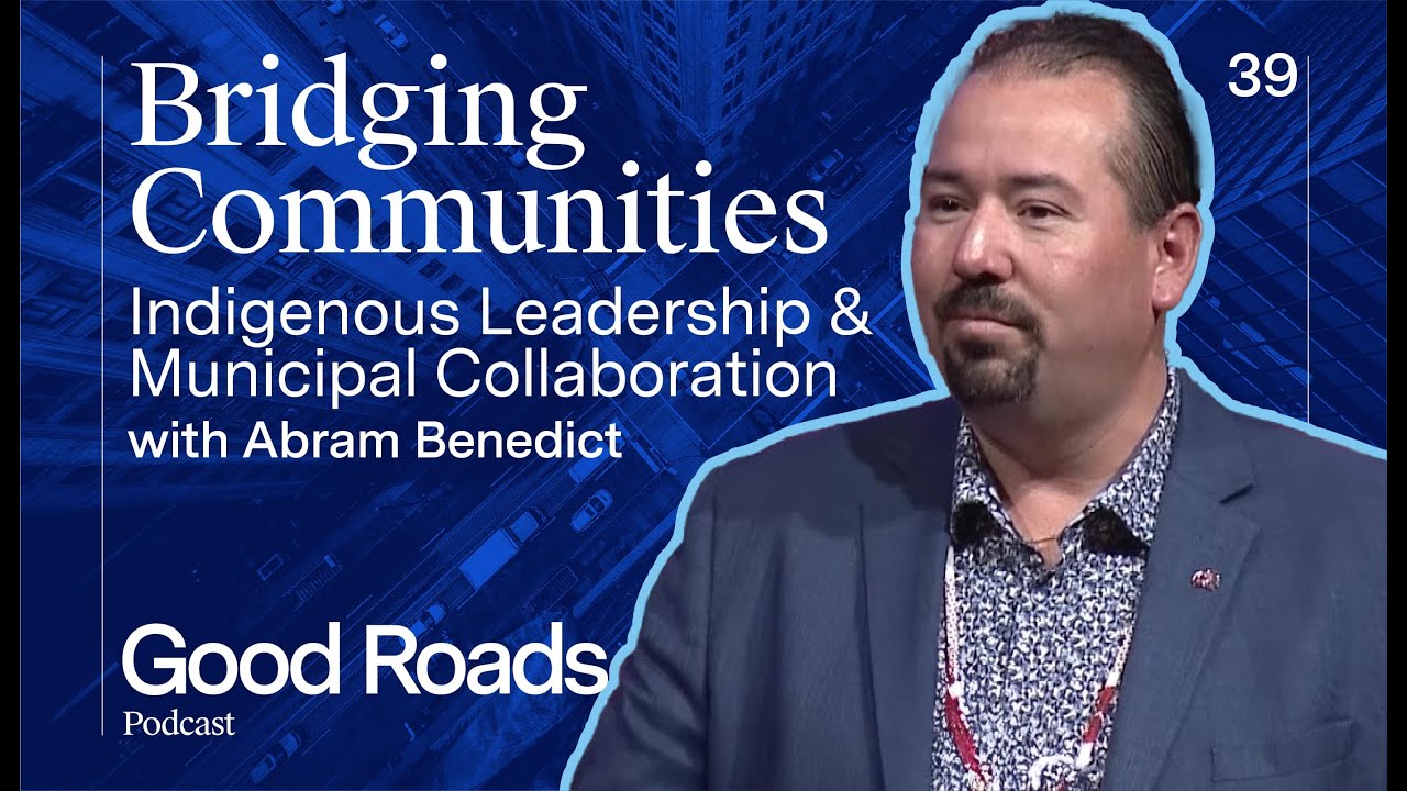 Bridging Communities: Indigenous Leadership & Municipal Collaboration | Good Roads Podcast Ep. 39