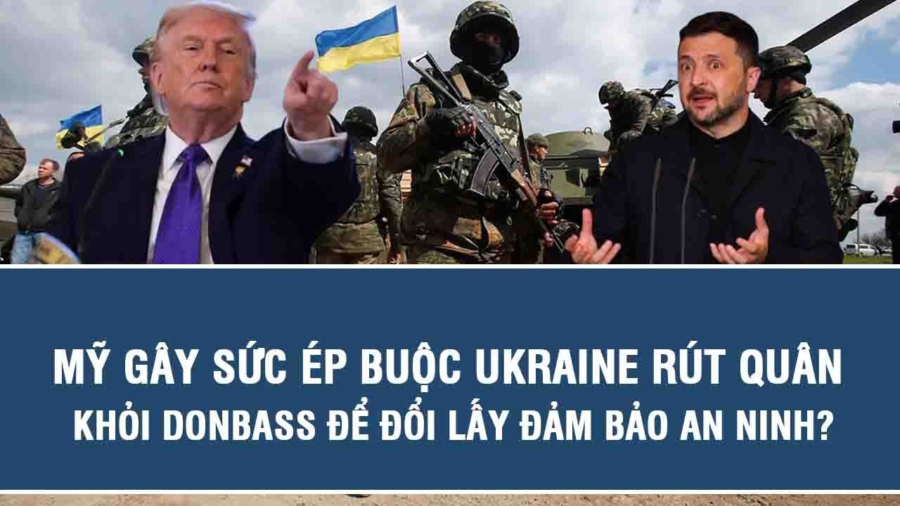 Mỹ gây sức ép buộc Ukraine rút quân khỏi Donbass để đổi lấy đảm bảo an ninh?
