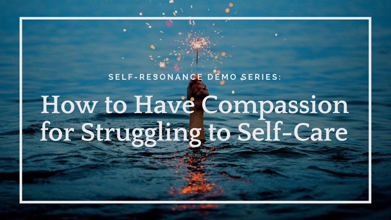 Self-Resonance: How to have compassion for struggling to self-care