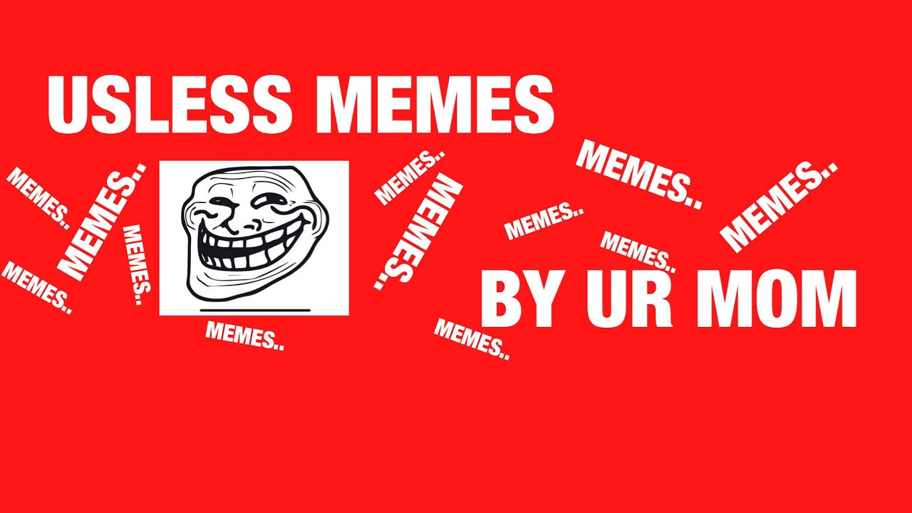 USELESS MEMES...