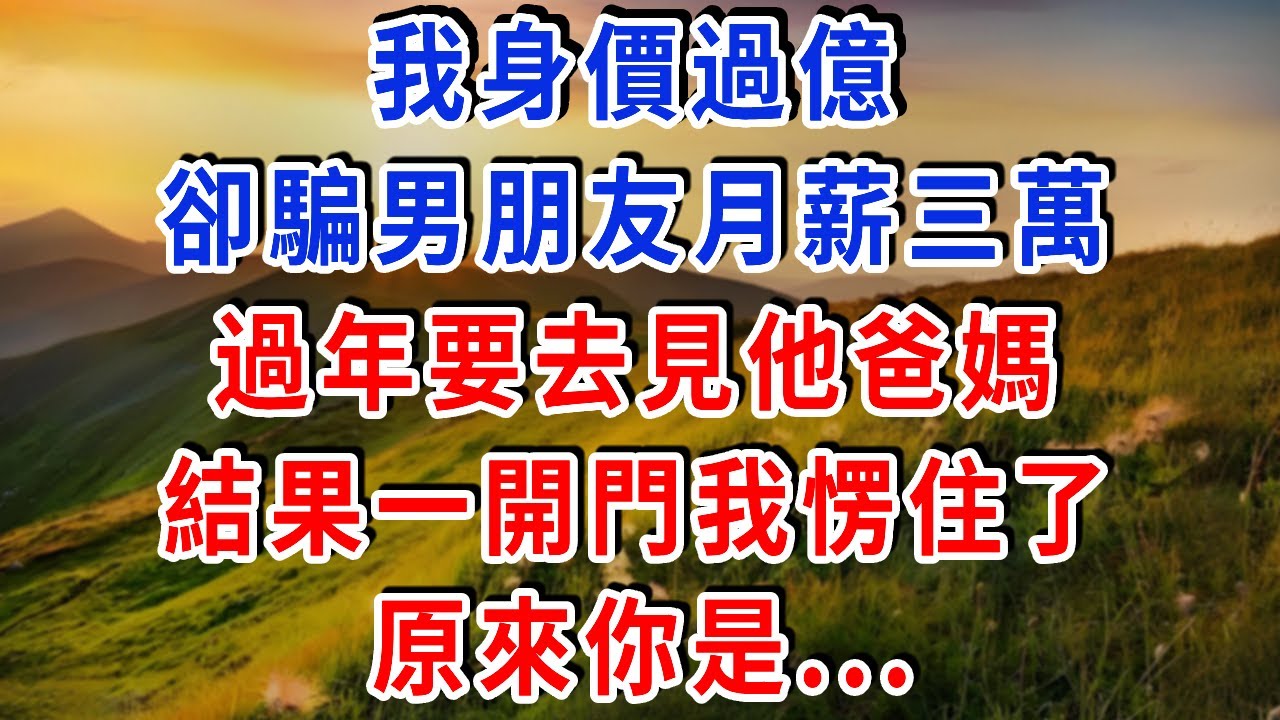 我身價過億，卻騙男朋友月薪三萬，過年要去見他爸媽，結果一開門我愣住了，原來你是...#雅婷講故事#為人處世#生活經驗#情感故事#晚年哲理#說故事#完結文#出軌