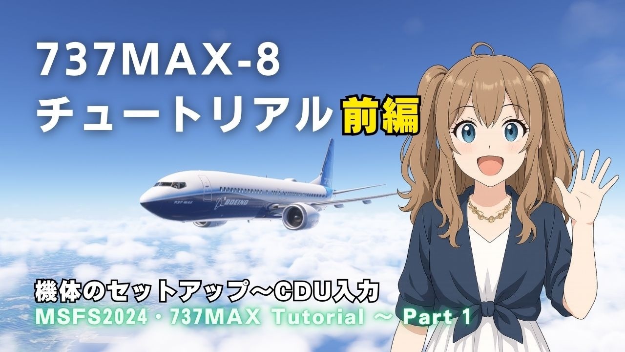 【MSFS2024・737】ボーイング737MAXの飛ばし方をできる限り簡単に解説!!・前編～機体のセットアップからCDU入力まで!!