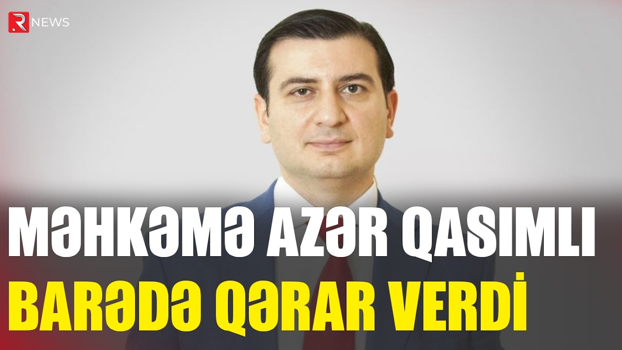 Məhkəmə Azər Qasımlı barədə QƏRAR VERDİ - RTV