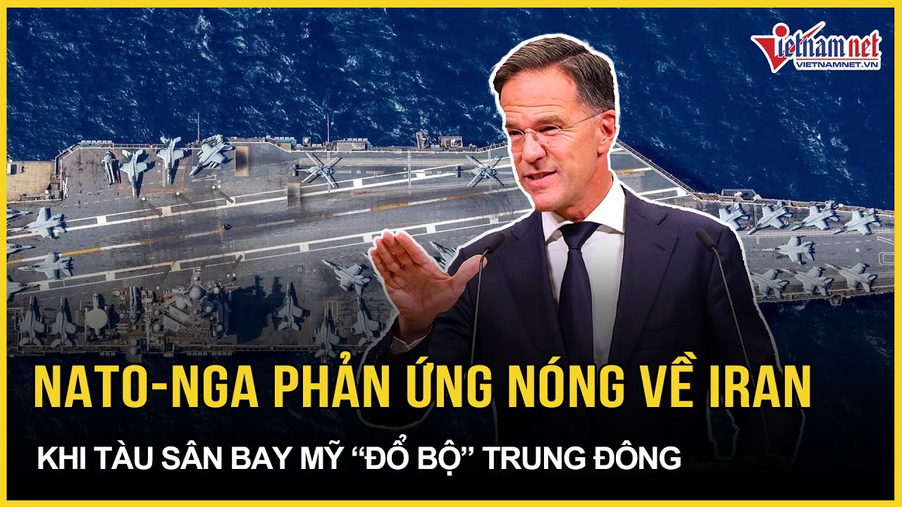CỰC NÓNG: NATO - Nga đồng loạt phản ứng nóng về Iran khi tàu sân bay Mỹ “đổ bộ” đến Trung Đông