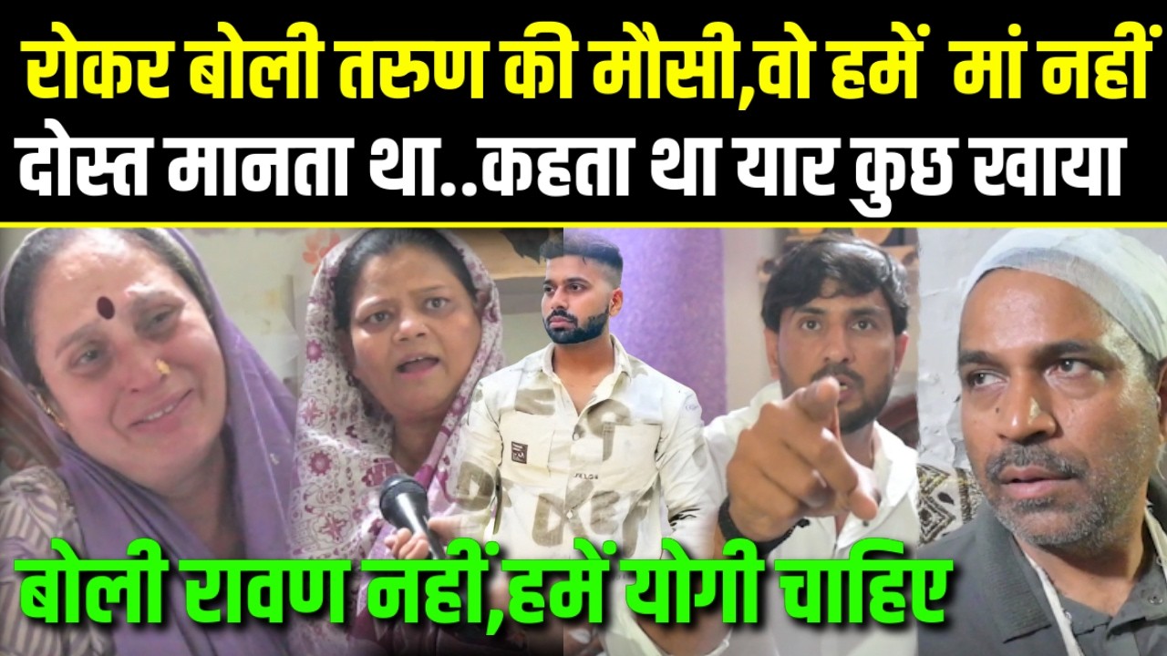 Tarun Case,मौसी बोली तरुण हमें मां नही दोस्त मानता था,कहता था यार कुछ खाया,हमें रावण नही,योगी चाहिए