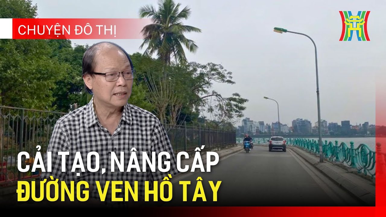 Mở rộng đường, làm cầu cạn để Hồ Tây thêm giá trị | Chuyện đô thị