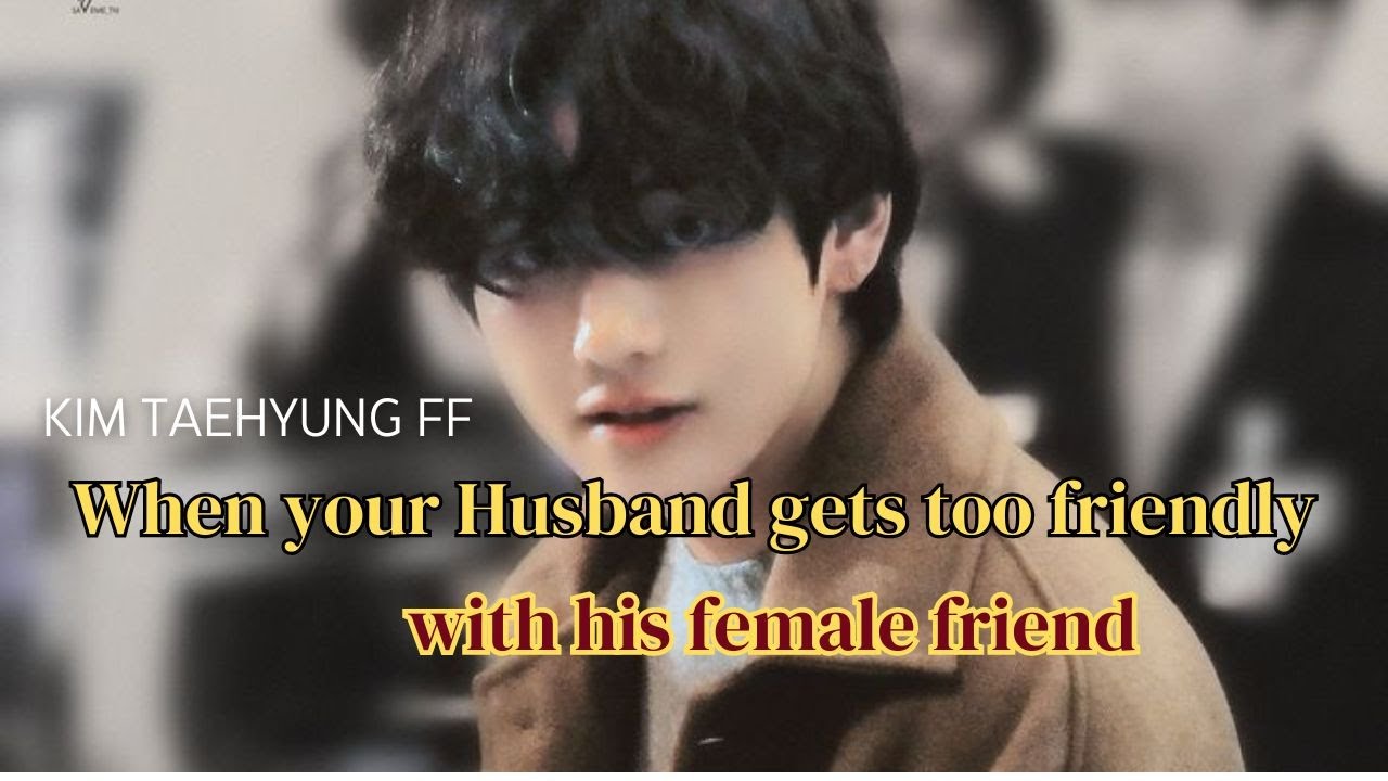 When your husband gets too friendly with his female friend | Taehyung Oneshot FF  | Romantic FF