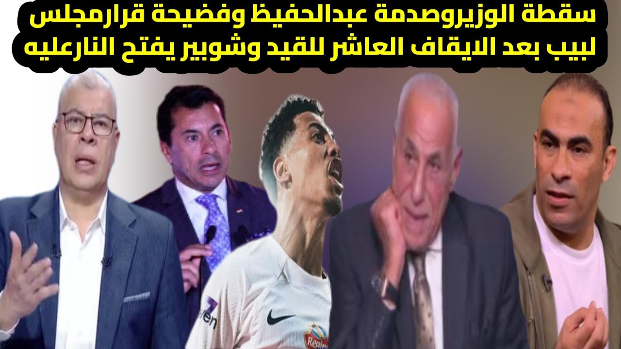 سقطة الوزير وصدمة عبدالحفيظ وفضيحة قرار مجلس لبيب بعد الإيقاف العاشر للقيد وشوبير يفتح النار عليهم