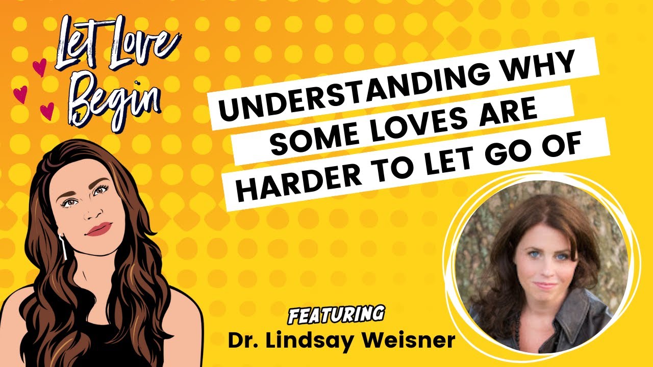 Let Love Begin Ep18: Understanding Why Some Loves Are Harder To Let Go Of? w/ Dr. Lindsay Weisner