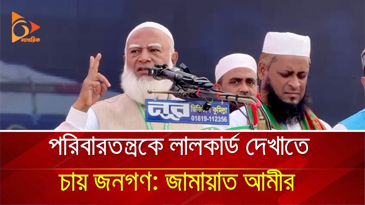 পরিবারতন্ত্রকে লালকার্ড দেখাতে চায় জনগণ: জামায়াত আমীর | Nagorik TV