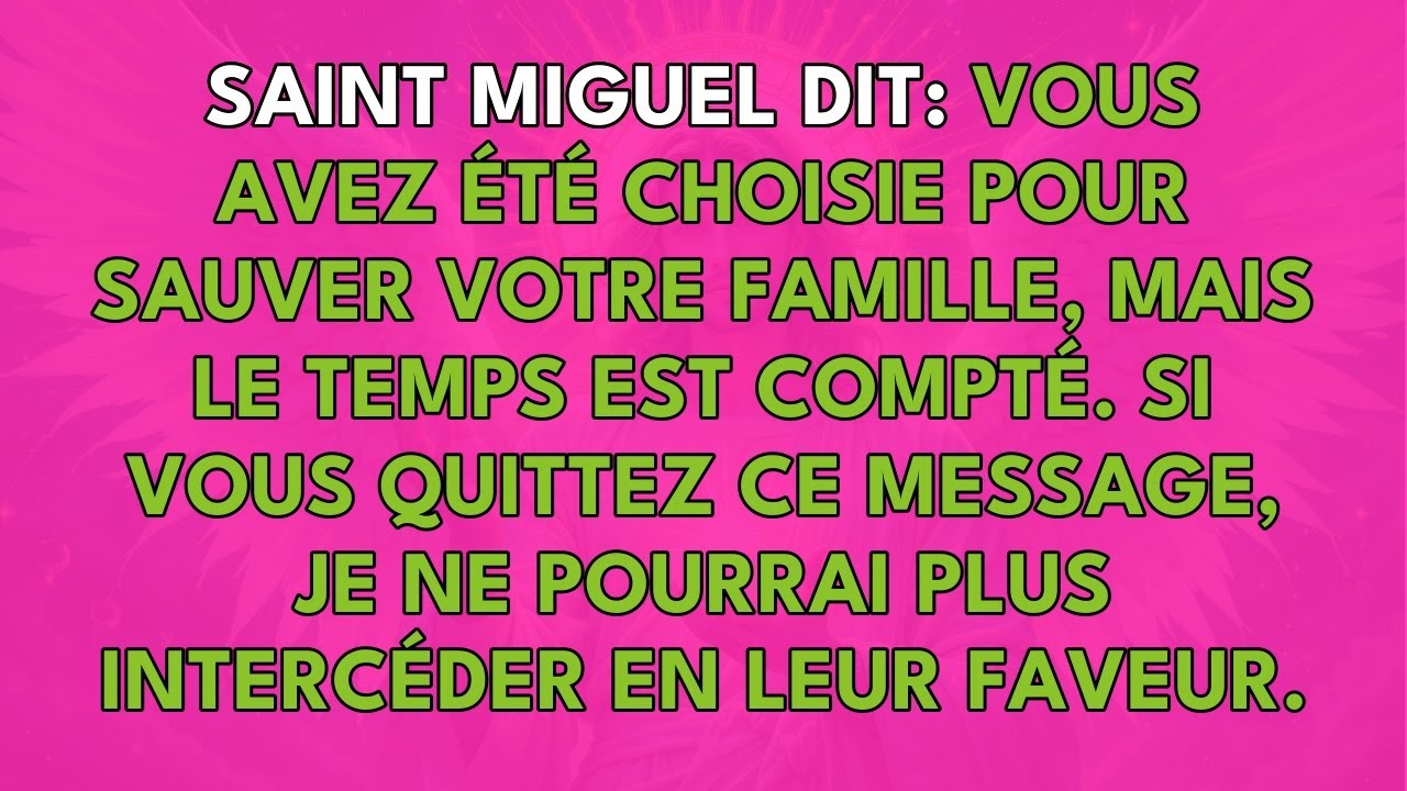SAINT MIGUEL DIT: VOUS AVEZ ÉTÉ CHOISIE POUR SAUVER VOTRE FAMILLE, MAIS LE TEMPS EST COMPTÉ.