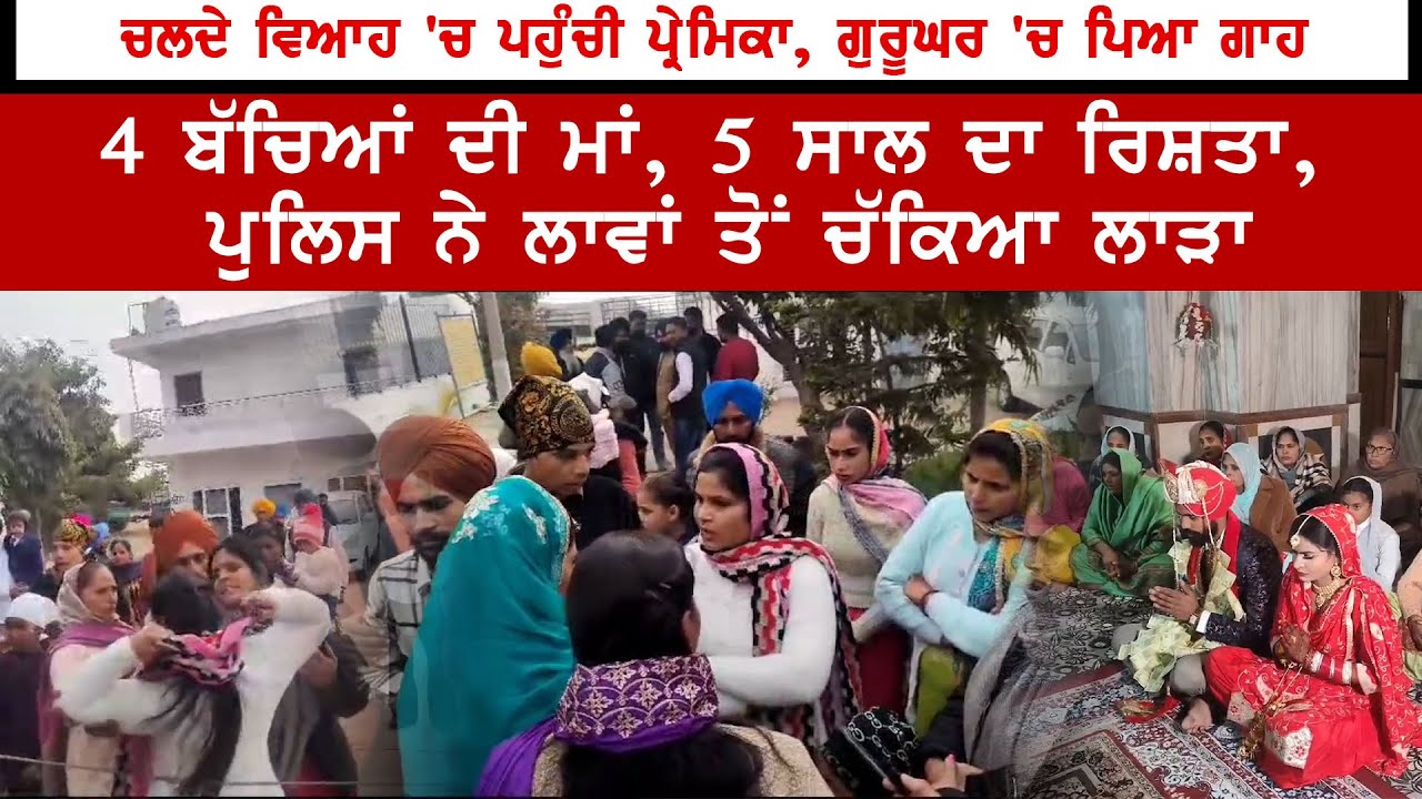 ਚਲਦੇ ਵਿਆਹ 'ਚ ਪਹੁੰਚੀ ਪ੍ਰੇਮਿਕਾ, ਗੁਰੂਘਰ 'ਚ ਪਿਆ ਗਾਹ, 4 ਬੱਚਿਆਂ ਦੀ ਮਾਂ,5 ਸਾਲ ਦਾ ਰਿਸ਼ਤਾ,ਪੁਲਿਸ ਨੇ ਚੱਕਿਆ ਲਾੜਾ