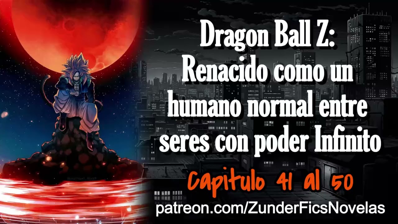 Dragon Ball Z: Renacido como un humano normal entre seres con poder Infinito - Capitulo 41 al 50