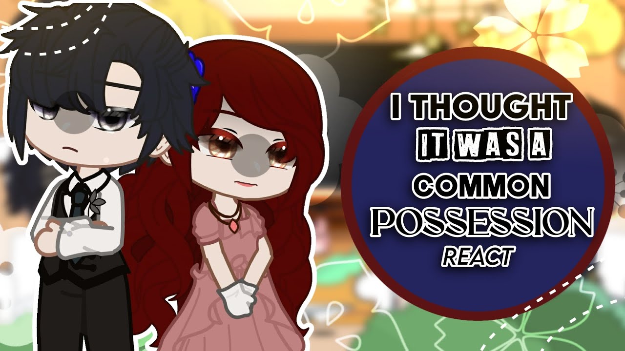 [ 🥀 ] : I Thought it was a Common Possession React To | Manhwa | Gacha Club | GCRV |