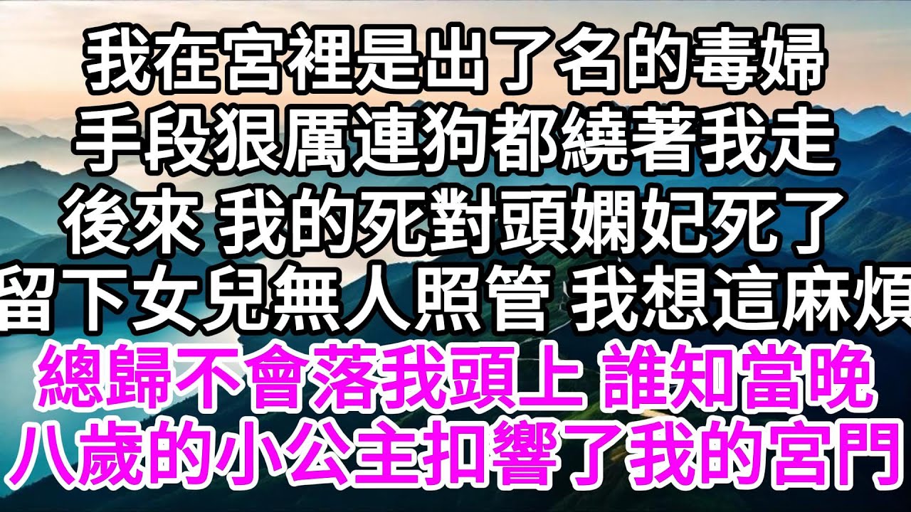我在宮裡是出了名的毒婦，手段狠厲，連狗都繞著我走，後來，我的死對頭嫻妃死了，留下女兒無人照管，我想這麻煩總歸不會落我頭上，誰知當晚，八歲的小公主扣響了我的宮門 【美好人生】
