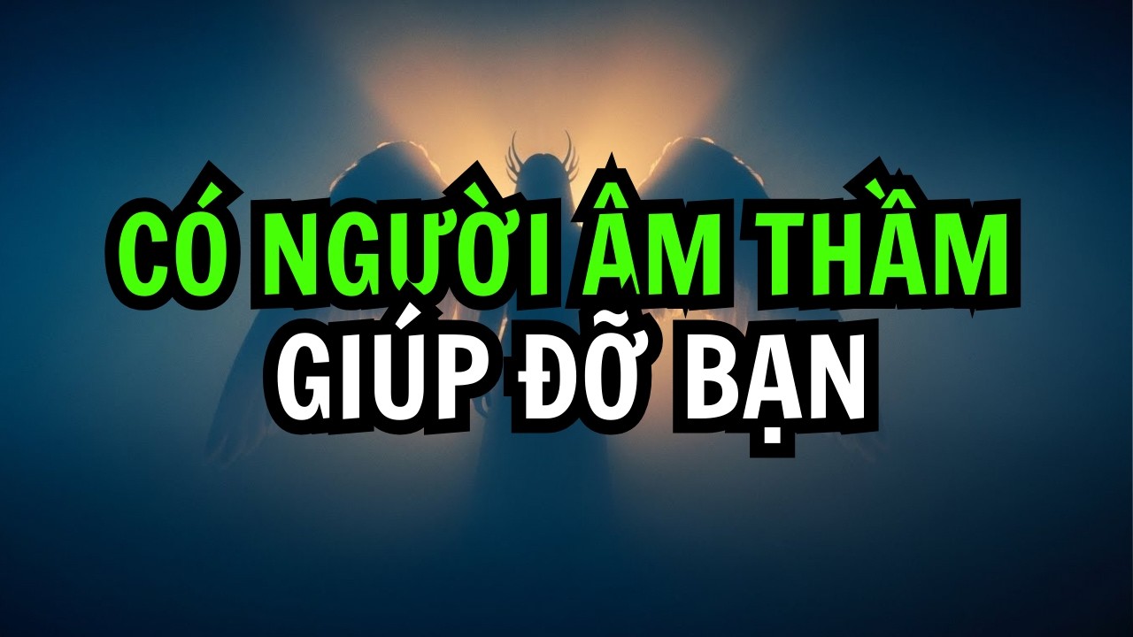 NGƯỜI ĐƯỢC CHỌN! CÓ AI ĐÓ ĐANG ÂM THẦM ĐỠ BẠN MÀ BẠN KHÔNG HỀ HAY BIẾT