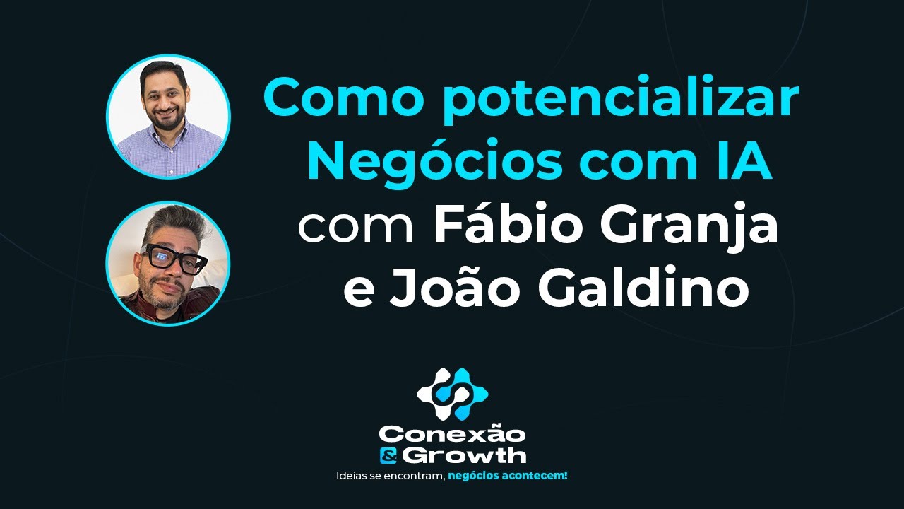 Como Potencializar Negócios com IA - Com Fábio Granja e João Galdino - Conexão & Growth