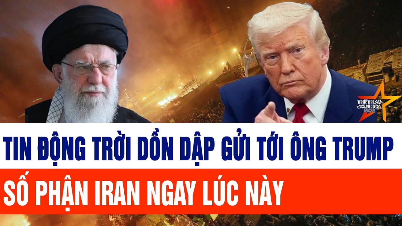 Tin thế giới: Tin động trời dồn dập gửi tới ông Trump; số phận Iran ngay lúc này