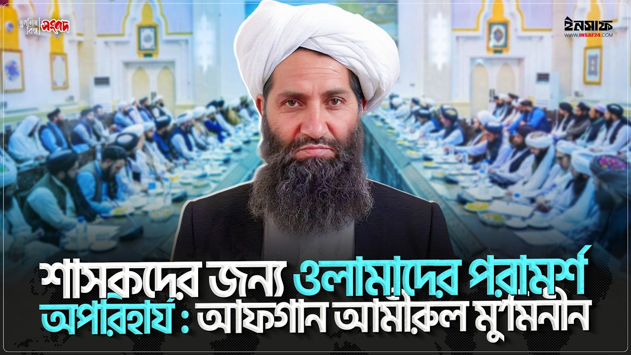 শাসকদের জন্য ওলামাদের পরামর্শ অপরিহার্য : আফগান আমীরুল মু’মিনীন | @insaf24bd | ইনসাফ