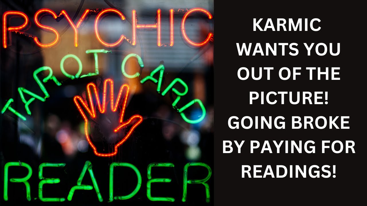 KARMIC WANTS U OUT OF THE PICTURE! GOING BROKE BY PAYING A PRACTITIONER 2 SEE WHY DM CAN'T LET U GO
