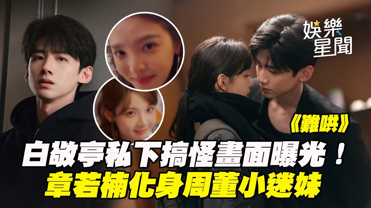 《難哄》白敬亭私下搞怪畫面曝光！章若楠曝患容貌焦慮見周董化身小迷妹 張淼怡坦承「活得很累」直播獻唱任性│ Vidol